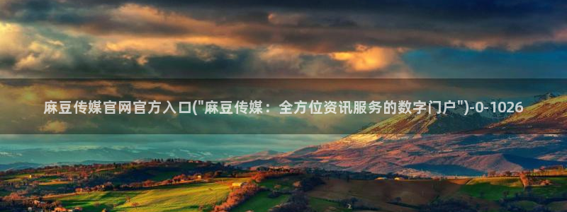 91麻豆传媒官网首页：麻豆传媒官网官方入口(\